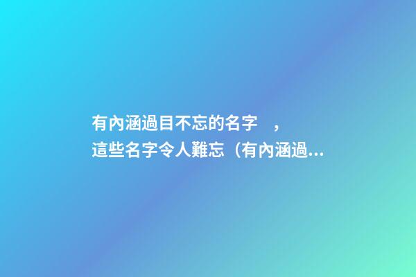 有內涵過目不忘的名字，這些名字令人難忘（有內涵過目不忘的名字,這些名字令人難忘的成語）
